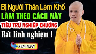 BỊ NGƯỜI THÂN LÀM KHỔ hãy Làm Theo Cách Này Tiêu Trừ Nghiệp Chướng - THẦY GIÁC NHÀN