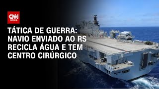 Tática de guerra: navio enviado ao RS recicla água e tem centro cirúrgico | CNN PRIME TIME