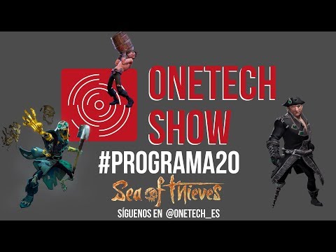 OneTech Show Programa 20 - ESPECIAL SEA OF THIEVES, Xbox, Galaxy S9 y cosas varias