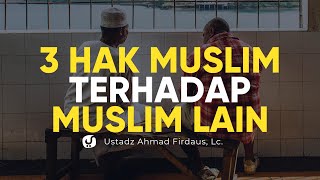3 Hak Seorang Muslim dari Muslim yang Lain - Ustadz Ahmad Firdaus, Lc. - Ceramah Agama