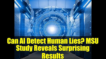 Can AI Detect Human Lies? MSU Study Reveals Surprising Results