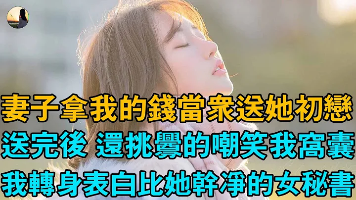 妻子拿我的錢當眾送她初戀，送完後 還挑釁的嘲笑我窩囊，我轉身表白比她乾淨的女秘書 - 天天要聞