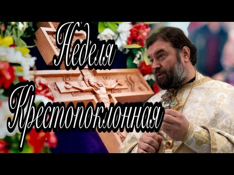 Крестопоклонная неделя. Протоиерей  Андрей Ткачёв.