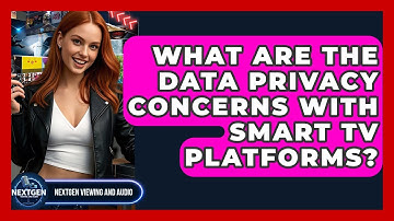 What Are The Data Privacy Concerns With Smart TV Platforms? - NextGen Viewing and Audio