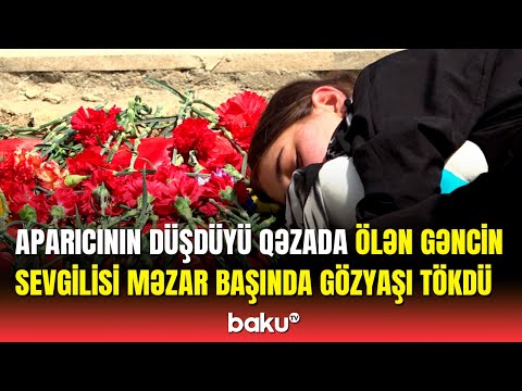 Aytən Səfərovanın düşdüyü qəzada ölən oğlanın sevgilisi məzarının başında