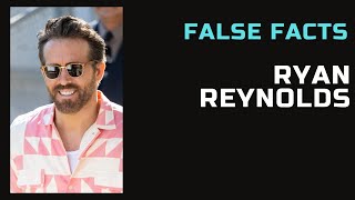 False Facts - Ryan Reynolds