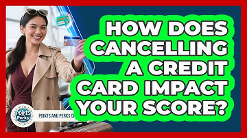 How Does Cancelling A Credit Card Impact Your Score? - Points and Perks Channel