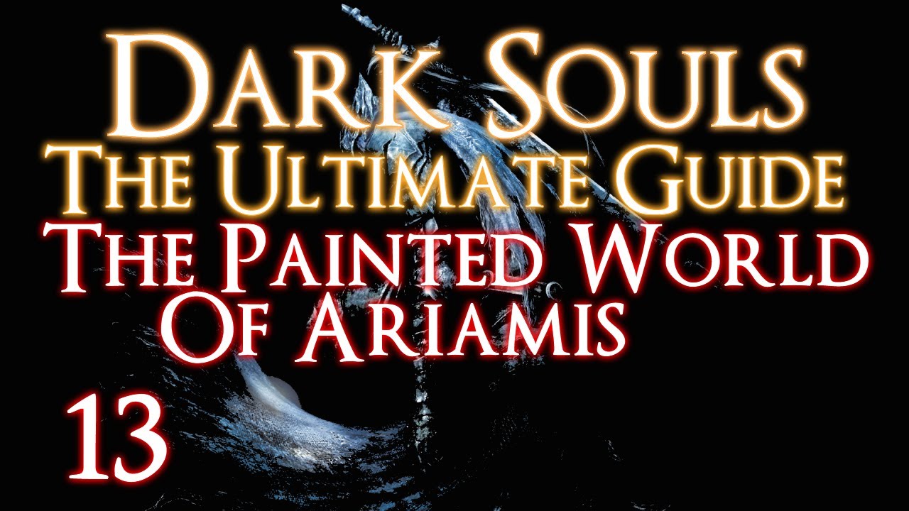 DARK SOULS - THE ULTIMATE GUIDE PART 13 - THE PAINTED WORLD OF ARIAMIS