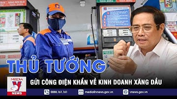 Thủ Tướng Gửi Công Điện Khẩn Về Quản Lý Kinh Doanh Xăng Dầu - VNEWS
