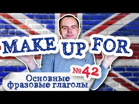 Основные фразовые глаголы Часть 42. Фразовый глагол make up for примеры предложений перевод