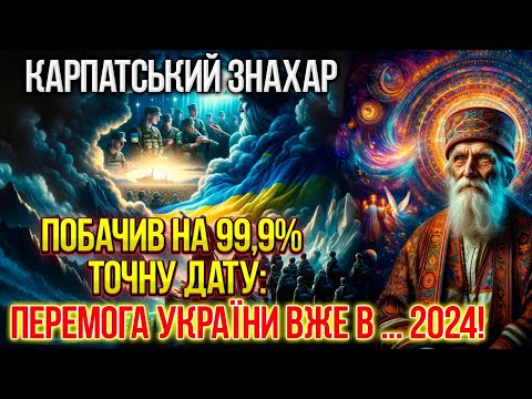 Карпатський Знахар: на 99,9% точна дата Перемоги України! Війна завершиться і як це буде в 2024 році