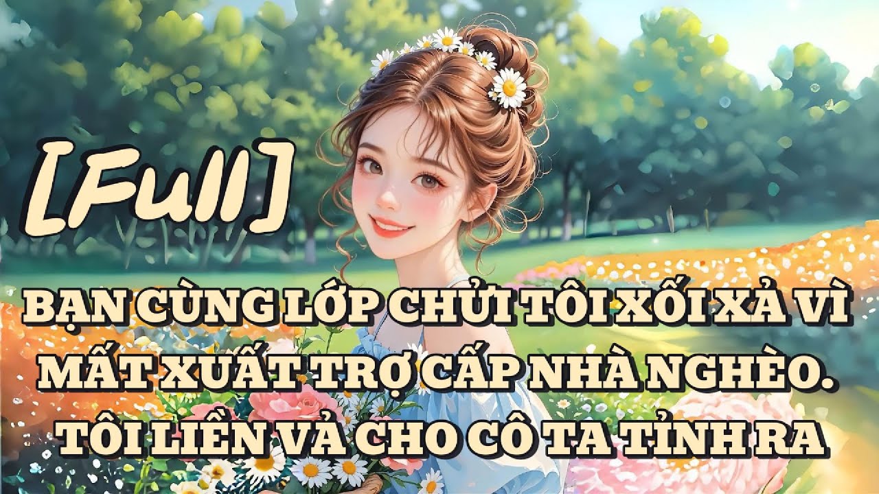 [FULL] BẠN CÙNG LỚP CHỬI TÔI XỐI XẢ VÌ MẤT XUẤT TRỢ CẤP NHÀ NGHÈO. TÔI LIỀN VẢ CHO CÔ TA TỈNH RA