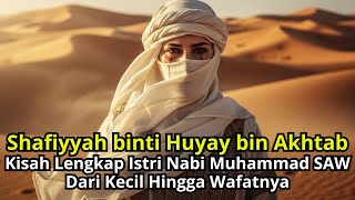 Kisah Lengkap Istri Nabi Muhammad SAW: Safiyyah bint Huyay bin Akhtab, Dari Lahir hingga Wafat..
