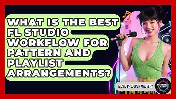 What Is The Best FL Studio Workflow For Pattern And Playlist Arrangements? - Music Producer Mastery