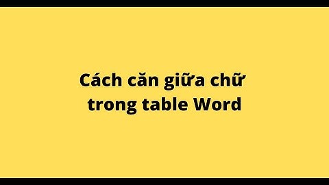 Cách căn giữa chữ trong table Word