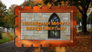 ПОСЛЕДНЯЯ МИНУТА ПЕРЕД СМЕРТЬЮ! ПОСЛЕДНЯЯ МИНУТА ПЕРЕД СМЕРТЬЮ!