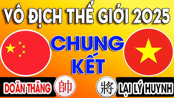 Chung Kết VN vs TQ - Vô Địch Cờ Tướng Thế Giới 2025 | LẠI LÝ HUYNH VS DOÃN THĂNG | Cờ Tướng Hay