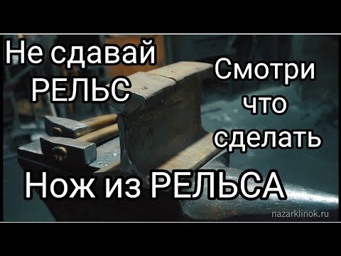 НЕ ВЗДУМАЙ сдавать РЕЛЬС. Смотри что сделать. Нож из РЕЛЬСА.