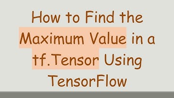 How to Find the Maximum Value in a tf.Tensor Using TensorFlow