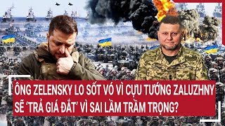 Chiến sự Nga - Ukraine 21\/5: Ông Zelensky lo sốt vó vì cựu tướng Zaluzhny, sẽ ‘trả giá’ vì sai lầm ?