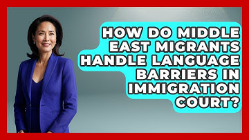 How Do Middle East Migrants Handle Language Barriers In Immigration Court? - Middle East Migraters