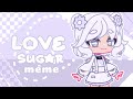 ^♡Love Sugar meme♡^ | Gacha club