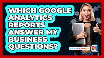 Which Google Analytics Reports Answer My Business Questions? - SearchEnginesHub.com