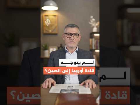 لماذا يتوجه قادة أوروبا إلى الصين؟