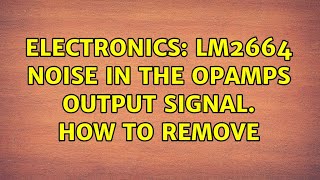 Electronics: LM2664 noise in the OPAMPS output signal. How to remove (3 Solutions!!)