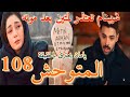 مسلسل المتوحش الحلقة 108 مدبلج شيبنام تعتذر من متين و يامان ينهار من اتهامات اخواته ليه 