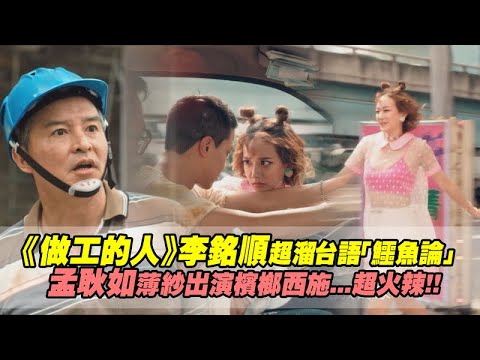 《做工的人》李銘順超溜台語「鱷魚論」 孟耿如薄紗出演檳榔西施超火辣！！