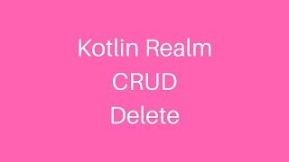 Android Kotlin Realm Database CRUD: Delete