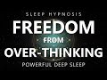 Sleep Hypnosis Freedom from Over-Thinking - Reduce Anxiety & Rumination for Powerful Deep Sleep