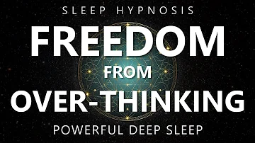 Sleep Hypnosis Freedom from Over-Thinking - Reduce Anxiety & Rumination for Deep Sleep