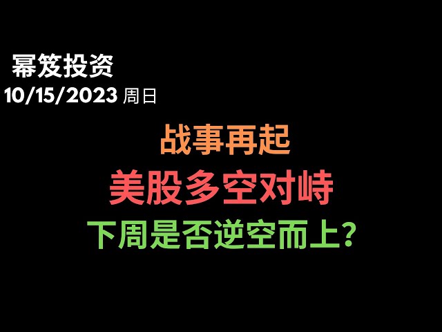 第998期「幂笈投资」10/15/2023 战事硝烟四起，美股不跌反而涨了两个星期，下周多空对峙，是否可以逆空而上？｜