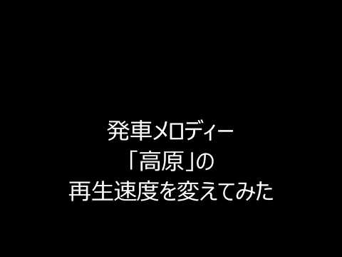 【再生速度変更】発車メロディー「高原」の再生速度を変えてみた