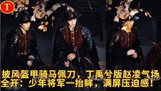 披风盔甲骑马佩刀，丁禹兮版赵凌气场全开：少年将军一抬眸，满屏压迫感！