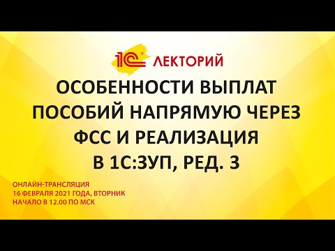 1C:Лекторий 16.02.21 Особенности выплат пособий напрямую через ФСС и реализация в 1С:ЗУП, ред.3