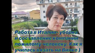 13) Работа в Италии -уборка  и составление компании пожилому человеку.Как я училась вязать на вилке.