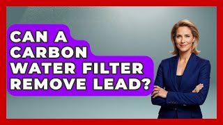 Can A Carbon Water Filter Remove Lead? - Survival Skills for Everyone