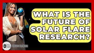 What Is The Future Of Solar Flare Research? - Physics Frontier