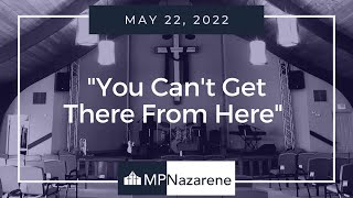 May 22, 2022 "You Can't Get There From Here" MPNazarene Livestream