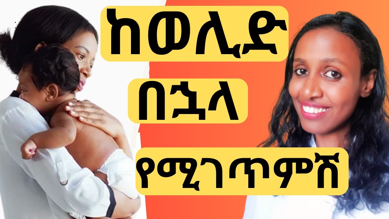 ከወሊድ በኋላ የሚገጥምሽ/ ከምጥ በኋላ  የሚገጥምሽ/Things you face after delivery/what happens postpartum