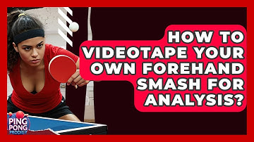 How To Videotape Your Own Forehand Smash For Analysis? - Ping Pong Prodigy