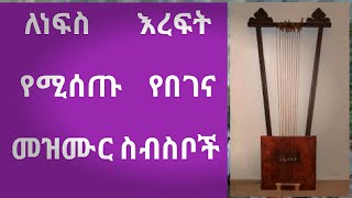 ለነፍስ እረፍትን የሚሰጡ የበገና መዝሙር ስብስብ