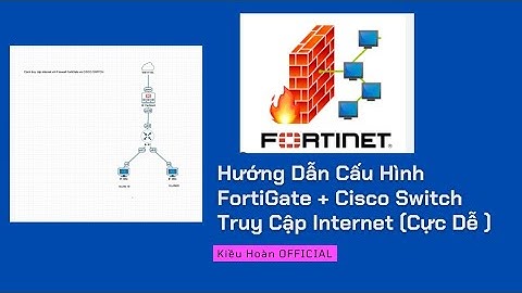 Hướng Dẫn Cấu Hình FortiGate + Cisco Switch Truy Cập Internet Cực Dễ