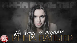 ИННА ВАЛЬТЕР — НЕ ХОЧУ Я ЖДАТЬ ✮ ЛУЧШИЕ ПЕСНИ ✮