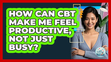 How Can CBT Make Me Feel Productive, Not Just Busy? - CBT Toolkit