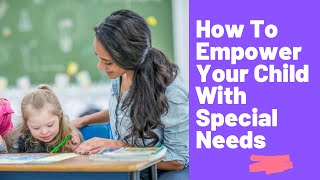 How To EMPOWER Your CHILD With SPECIAL NEEDS