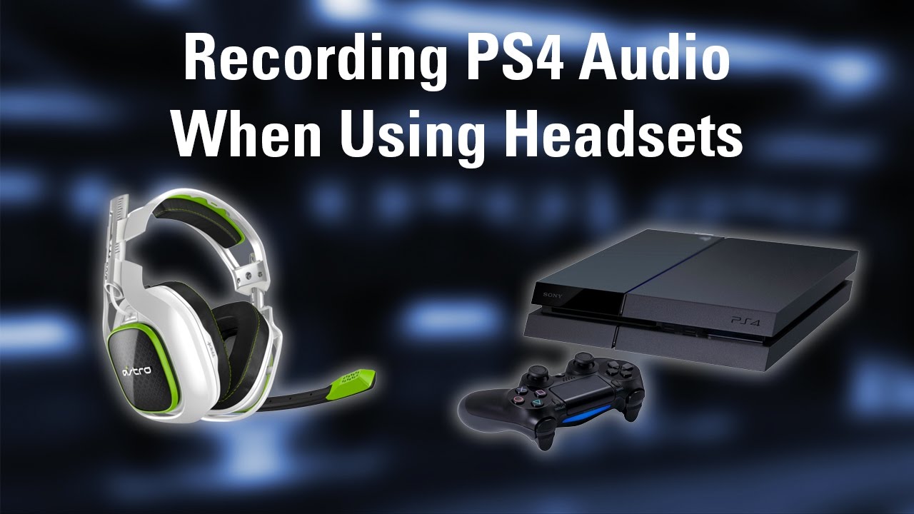 How to Record 4 (PS4) Audio When Using Headsets –